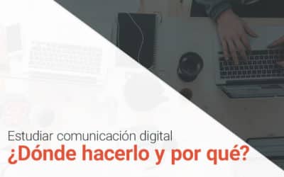 Estudiar comunicación digital: ¿Dónde hacerlo y por qué?